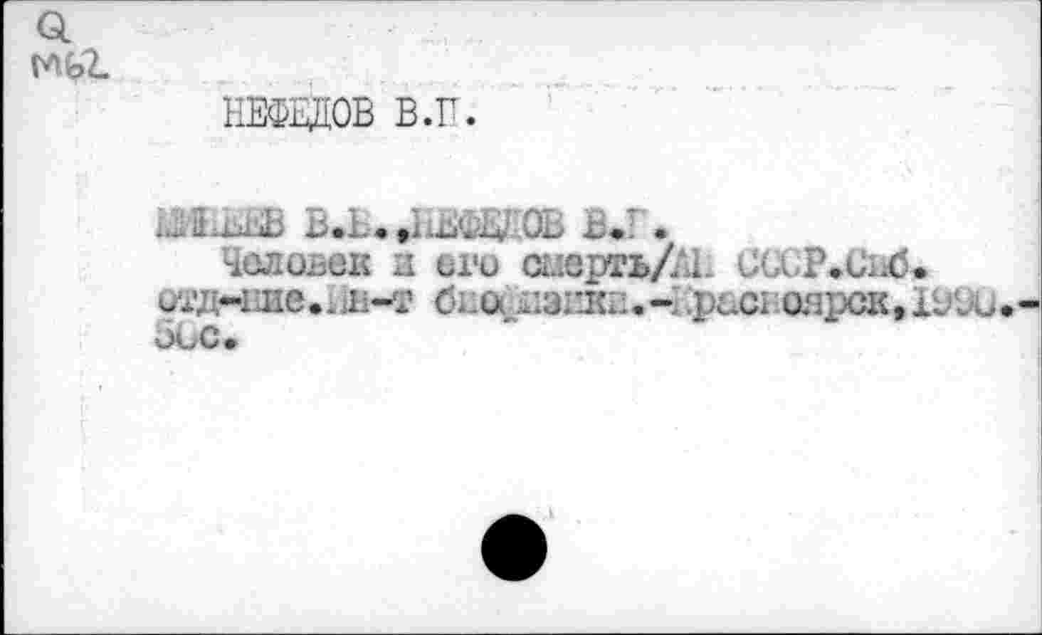 ﻿НЕФЕДОВ В.Г.
В.Н.ДоЖОЕ £.Г.
Человек и его смерть/.. СС0Р»Свб. иад--ние<нн-т бш&эж.- puci ospcK.Xt'Jü 5GC*